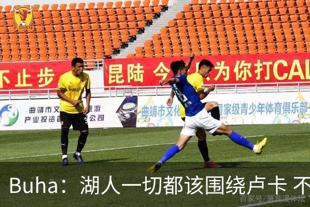 Buha：湖人一切都该围绕卢卡 不过他和詹姆斯都处于赢在当下局面